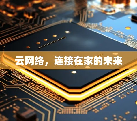 云网络,连接在家的未来 云网络,连接在家的未来
