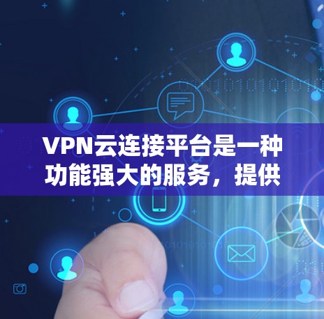 VPN云连接平台是一种功能强大的服务,提供灵活的网络交互解决方案,支持从云端运行的视频会议和多设备交互。以下是对其的详细分析 VPN云连接平台是一种功能强大的服务,提供灵活的网络交互解决方案,支持从云端运行的视频会议和多设备交互。以下是对其的详细分析