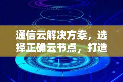 通信云解决方案，选择正确云节点，打造高效安全的 VPN 服务