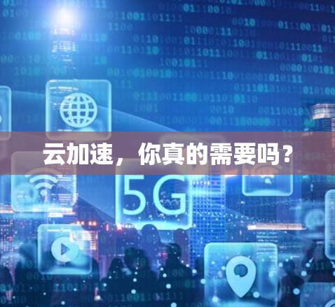 云加速,你真的需要吗? 云加速,你真的需要吗?
