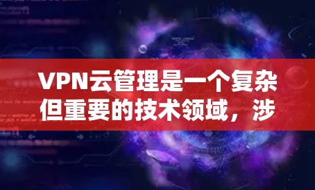VPN云管理是一个复杂但重要的技术领域,涉及选择合适的VPN服务、开发或购买云管理工具、确保用户安全以及遵守相关的法律法规。以下是对该领域的一些总结和建议 VPN云管理是一个复杂但重要的技术领域,涉及选择合适的VPN服务、开发或购买云管理工具、确保用户安全以及遵守相关的法律法规。以下是对该领域的一些总结和建议
