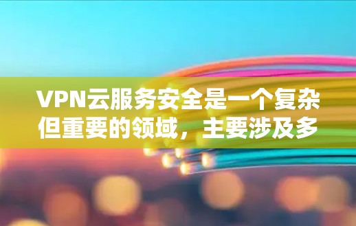 VPN云服务安全是一个复杂但重要的领域,主要涉及多个方面来确保数据和用户的安全。以下是对VPN云服务安全的总结和详细分析 VPN云服务安全是一个复杂但重要的领域,主要涉及多个方面来确保数据和用户的安全。以下是对VPN云服务安全的总结和详细分析
