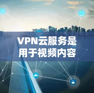 VPN云服务是用于视频内容访问的网络服务,通过云端管理,提供多种选择,包括Dedicated VPN、P2P VPN和VPS,每个都有其特点和适用场景。以下是详细的总结 VPN云服务是用于视频内容访问的网络服务,通过云端管理,提供多种选择,包括Dedicated VPN、P2P VPN和VPS,每个都有其特点和适用场景。以下是详细的总结