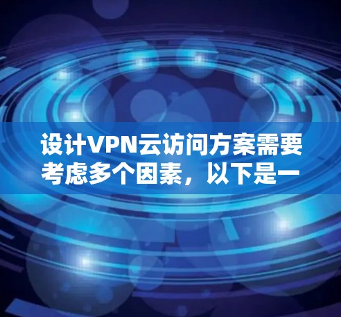 设计VPN云访问方案需要考虑多个因素,以下是一个详细的步骤指南 设计VPN云访问方案需要考虑多个因素,以下是一个详细的步骤指南