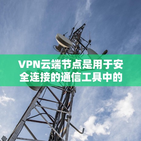VPN云端节点是用于安全连接的通信工具中的关键组成部分,负责数据的传输、加密和存储。以下是对云节点的详细分析 VPN云端节点是用于安全连接的通信工具中的关键组成部分,负责数据的传输、加密和存储。以下是对云节点的详细分析