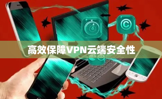 高效保障VPN云端安全性 高效保障VPN云端安全性
