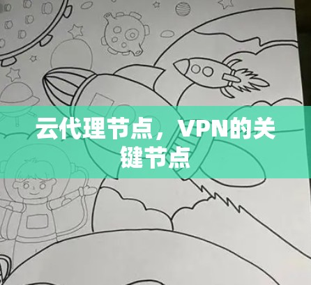 云代理节点,VPN的关键节点 云代理节点,VPN的关键节点