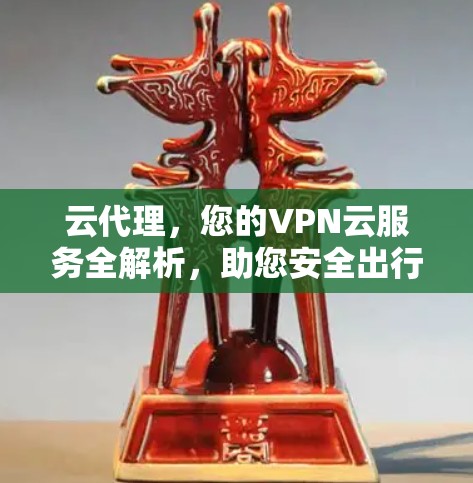 云代理,您的VPN云服务全解析,助您安全出行,无忧出行! 云代理,您的VPN云服务全解析,助您安全出行,无忧出行!