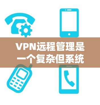 VPN远程管理是一个复杂但系统的过程,需要综合考虑防火墙、VPN服务器的配置和端口管理器的使用。以下是一个 structured 的指南,帮助您逐步理解和管理VPN远程连接 VPN远程管理是一个复杂但系统的过程,需要综合考虑防火墙、VPN服务器的配置和端口管理器的使用。以下是一个 structured 的指南,帮助您逐步理解和管理VPN远程连接