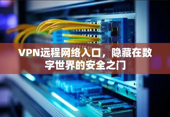 VPN远程网络入口,隐藏在数字世界的安全之门 VPN远程网络入口,隐藏在数字世界的安全之门