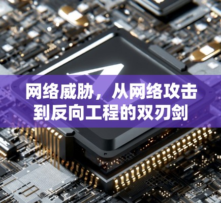 网络威胁,从网络攻击到反向工程的双刃剑 网络威胁,从网络攻击到反向工程的双刃剑