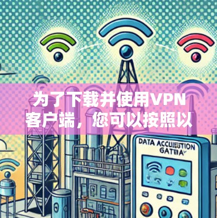 为了下载并使用VPN客户端，您可以按照以下步骤进行操作