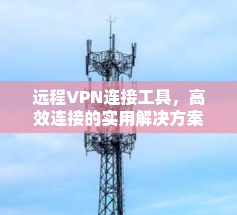 远程VPN连接工具，高效连接的实用解决方案