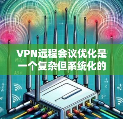 VPN远程会议优化是一个复杂但系统化的过程,涉及多个方面,包括防火墙、解密器、实时性设置、安全保障和团队协作工具的使用。以下是一步步的优化建议 VPN远程会议优化是一个复杂但系统化的过程,涉及多个方面,包括防火墙、解密器、实时性设置、安全保障和团队协作工具的使用。以下是一步步的优化建议