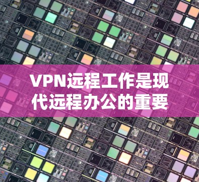 VPN远程工作是现代远程办公的重要方式,能够简化工作流程,提高安全性。以下是一步步的解决方案 VPN远程工作是现代远程办公的重要方式,能够简化工作流程,提高安全性。以下是一步步的解决方案