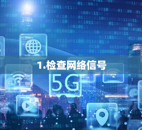 1.检查网络信号 1.检查网络信号