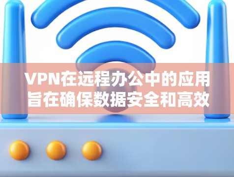 VPN在远程办公中的应用旨在确保数据安全和高效工作。以下是关于VPN在远程办公中的详细分析 VPN在远程办公中的应用旨在确保数据安全和高效工作。以下是关于VPN在远程办公中的详细分析