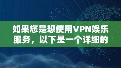 如果您是想使用VPN娱乐服务,以下是一个详细的VPN娱乐网络方案建议,可以帮助您更好地配置网络 如果您是想使用VPN娱乐服务,以下是一个详细的VPN娱乐网络方案建议,可以帮助您更好地配置网络