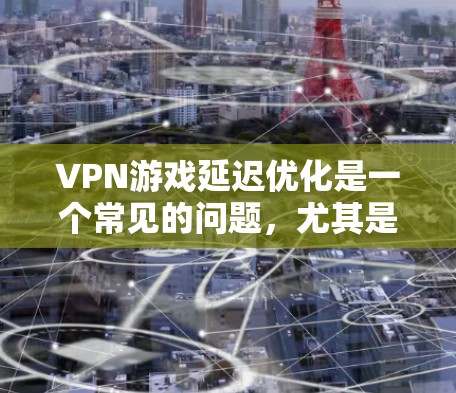 VPN游戏延迟优化是一个常见的问题,尤其是在长时间使用时或在带宽有限的网络环境下。以下是几个优化VPN游戏延迟的方法 VPN游戏延迟优化是一个常见的问题,尤其是在长时间使用时或在带宽有限的网络环境下。以下是几个优化VPN游戏延迟的方法