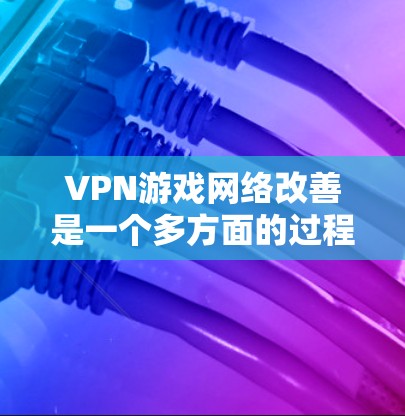VPN游戏网络改善是一个多方面的过程,主要由技术、硬件、软件和用户反馈等多个因素共同作用。以下是一个详细的分析 VPN游戏网络改善是一个多方面的过程,主要由技术、硬件、软件和用户反馈等多个因素共同作用。以下是一个详细的分析