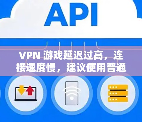 VPN 游戏延迟过高,连接速度慢,建议使用普通VPN VPN 游戏延迟过高,连接速度慢,建议使用普通VPN