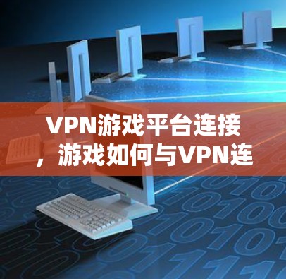 VPN游戏平台连接,游戏如何与VPN连接? VPN游戏平台连接,游戏如何与VPN连接?