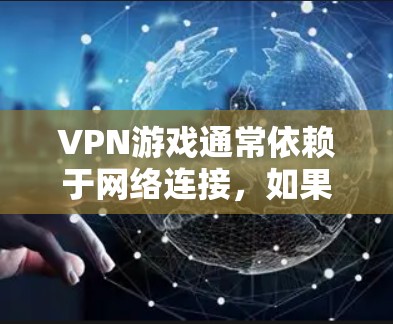 VPN游戏通常依赖于网络连接，如果您的地区网络中断或不可用，游戏可能会失败或显示无法连接VPN服务器的信息。以下是一些可能的解决方法，您可以尝试