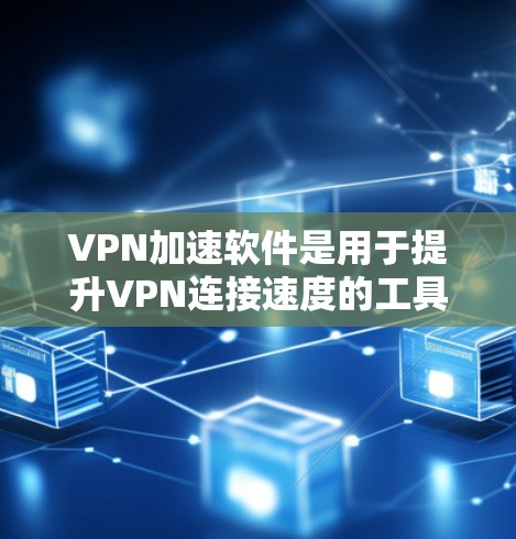 VPN加速软件是用于提升VPN连接速度的工具,帮助用户更好地访问网络资源。以下是关于这些软件的详细分析 VPN加速软件是用于提升VPN连接速度的工具,帮助用户更好地访问网络资源。以下是关于这些软件的详细分析