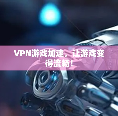 VPN游戏加速,让游戏变得流畅! VPN游戏加速,让游戏变得流畅!