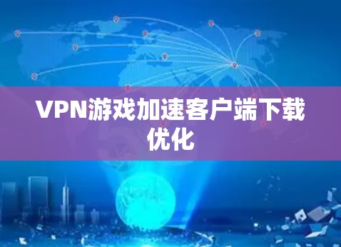 VPN游戏加速客户端下载优化 VPN游戏加速客户端下载优化