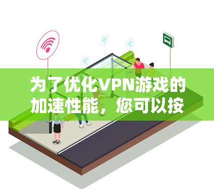 为了优化VPN游戏的加速性能,您可以按照以下步骤进行 为了优化VPN游戏的加速性能,您可以按照以下步骤进行