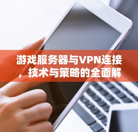 游戏服务器与VPN连接,技术与策略的全面解析 游戏服务器与VPN连接,技术与策略的全面解析