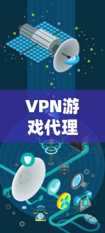 VPN游戏代理,连接游戏世界,带来沉浸式体验 VPN游戏代理,连接游戏世界,带来沉浸式体验