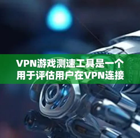 VPN游戏测速工具是一个用于评估用户在VPN连接的网络速度以测试游戏性能和用户体验的工具。以下是逐步的解释和解决方案 VPN游戏测速工具是一个用于评估用户在VPN连接的网络速度以测试游戏性能和用户体验的工具。以下是逐步的解释和解决方案
