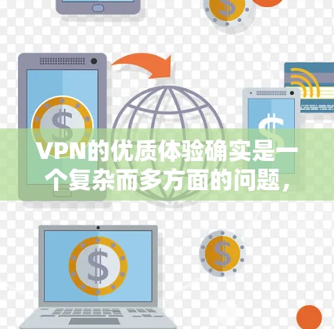 VPN的优质体验确实是一个复杂而多方面的问题,需要综合考虑多个因素。以下是一步步的总结,帮助你更好地理解如何选择和使用VPN VPN的优质体验确实是一个复杂而多方面的问题,需要综合考虑多个因素。以下是一步步的总结,帮助你更好地理解如何选择和使用VPN