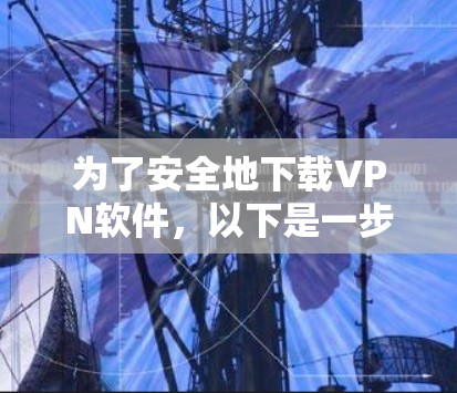 为了安全地下载VPN软件,以下是一步步的建议 为了安全地下载VPN软件,以下是一步步的建议