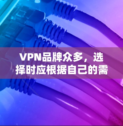 VPN品牌众多,选择时应根据自己的需求和偏好。以下是一些知名的VPN品牌 VPN品牌众多,选择时应根据自己的需求和偏好。以下是一些知名的VPN品牌