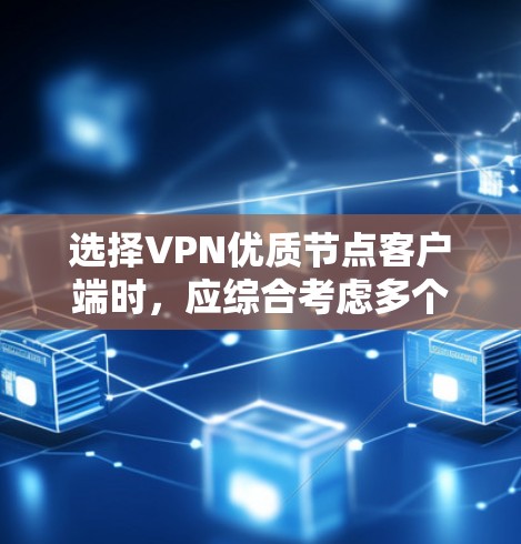 选择VPN优质节点客户端时,应综合考虑多个因素,以确保平台的安全、稳定和方便。以下是详细的步骤指南 选择VPN优质节点客户端时,应综合考虑多个因素,以确保平台的安全、稳定和方便。以下是详细的步骤指南