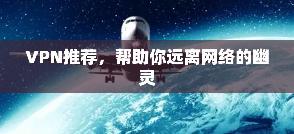 VPN推荐,帮助你远离网络的幽灵 VPN推荐,帮助你远离网络的幽灵