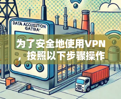 为了安全地使用VPN,按照以下步骤操作 为了安全地使用VPN,按照以下步骤操作
