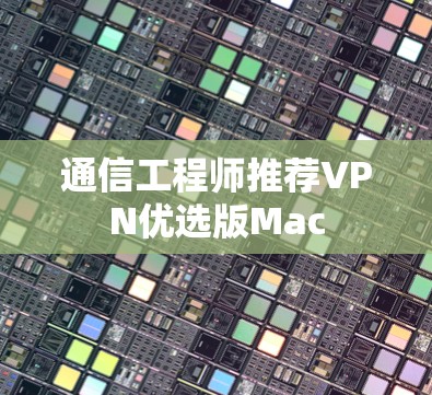 通信工程师推荐VPN优选版Mac 通信工程师推荐VPN优选版Mac