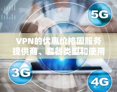 VPN的优惠价格因服务提供商、套餐类型和使用周期而异。以下是一些常见的VPN价格范围和推荐 VPN的优惠价格因服务提供商、套餐类型和使用周期而异。以下是一些常见的VPN价格范围和推荐
