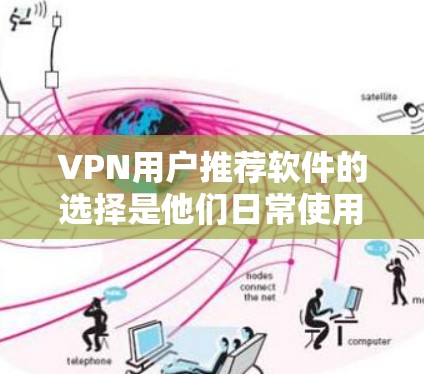 VPN用户推荐软件的选择是他们日常使用中非常重要的决策。以下是一些推荐的软件类型及其特点,帮助用户找到最适合自己的工具 VPN用户推荐软件的选择是他们日常使用中非常重要的决策。以下是一些推荐的软件类型及其特点,帮助用户找到最适合自己的工具