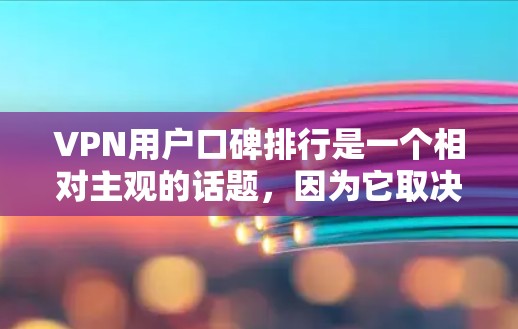 VPN用户口碑排行是一个相对主观的话题，因为它取决于个人的使用习惯、技术基础、用户的信任度以及对安全性的要求。以下是一些常见的VPN平台及其口碑评价，供你参考