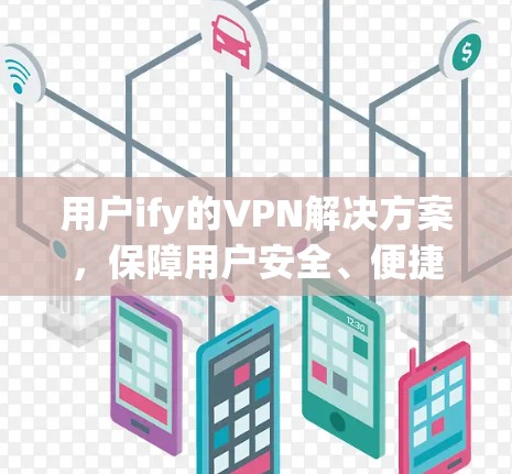 用户ify的VPN解决方案，保障用户安全、便捷的互联网体验