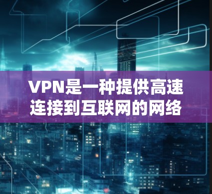 VPN是一种提供高速连接到互联网的网络服务,允许用户访问多个网站、下载文件和观看视频。以下是根据你的需求,分步骤提供VPN选择的建议 VPN是一种提供高速连接到互联网的网络服务,允许用户访问多个网站、下载文件和观看视频。以下是根据你的需求,分步骤提供VPN选择的建议
