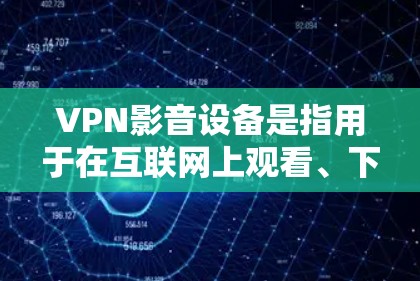 VPN影音设备是指用于在互联网上观看、下载或分享视频、音频或其他文件的设备。这些设备通常使用VPN技术来加密数据,确保在传输过程中数据安全。以下是几种常见的VPN影音设备及其功能 VPN影音设备是指用于在互联网上观看、下载或分享视频、音频或其他文件的设备。这些设备通常使用VPN技术来加密数据,确保在传输过程中数据安全。以下是几种常见的VPN影音设备及其功能