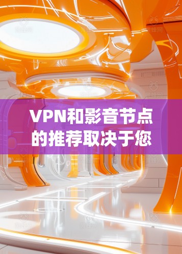 VPN和影音节点的推荐取决于您具体的需求和偏好。以下是一些 commonly used VPN和影音节点的推荐,供您参考 VPN和影音节点的推荐取决于您具体的需求和偏好。以下是一些 commonly used VPN和影音节点的推荐,供您参考