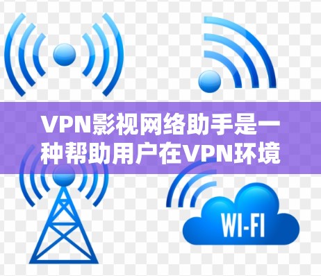 VPN影视网络助手是一种帮助用户在VPN环境下观看影视作品的工具。它通常通过VPN协议(如VPN服务提供商)加密技术或多设备传输技术,让用户能够安全地观看或下载影视内容。这些助手可能包括 VPN影视网络助手是一种帮助用户在VPN环境下观看影视作品的工具。它通常通过VPN协议(如VPN服务提供商)加密技术或多设备传输技术,让用户能够安全地观看或下载影视内容。这些助手可能包括