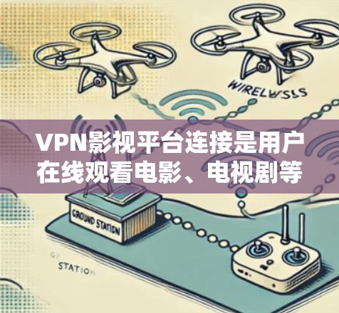 VPN影视平台连接是用户在线观看电影、电视剧等视频内容的重要工具。以下将详细介绍这些平台的连接方式、使用过程以及注意事项 VPN影视平台连接是用户在线观看电影、电视剧等视频内容的重要工具。以下将详细介绍这些平台的连接方式、使用过程以及注意事项